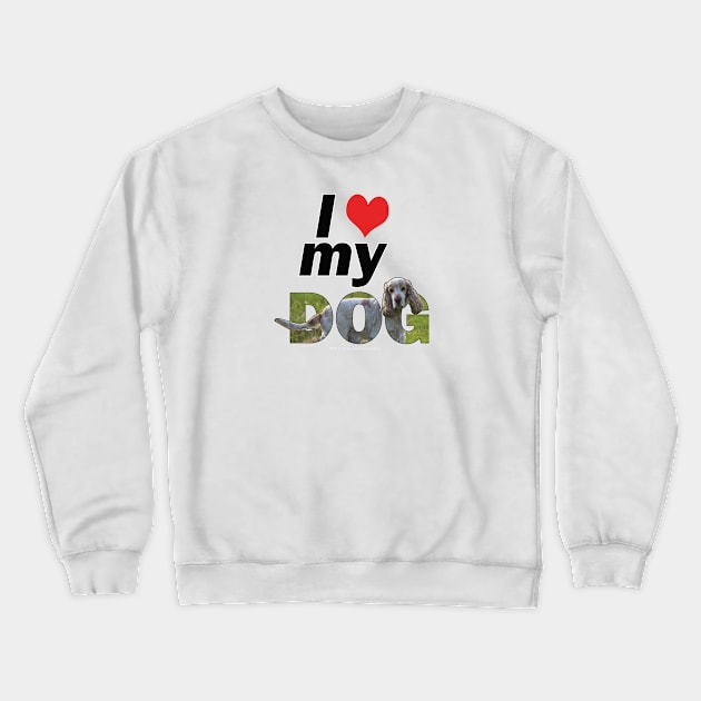 I love (heart) my dog - spaniel tan and white oil painting word art Crewneck Sweatshirt by DawnDesignsWordArt